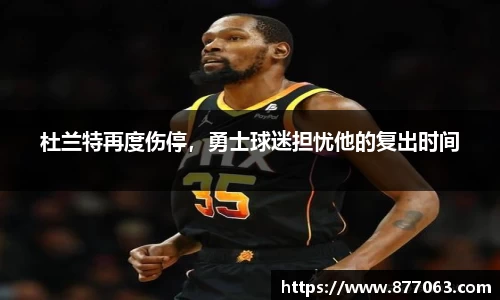 杜兰特再度伤停，勇士球迷担忧他的复出时间