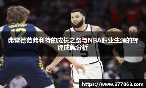 弗雷德范弗利特的成长之路与NBA职业生涯的辉煌成就分析