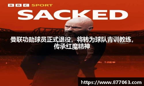 曼联功勋球员正式退役，将转为球队青训教练，传承红魔精神