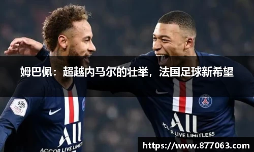 姆巴佩：超越内马尔的壮举，法国足球新希望