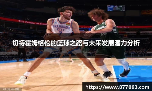 切特霍姆格伦的篮球之路与未来发展潜力分析