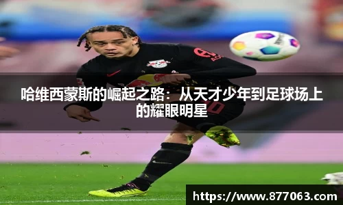 哈维西蒙斯的崛起之路：从天才少年到足球场上的耀眼明星