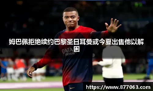 姆巴佩拒绝续约巴黎圣日耳曼或今夏出售他以解困